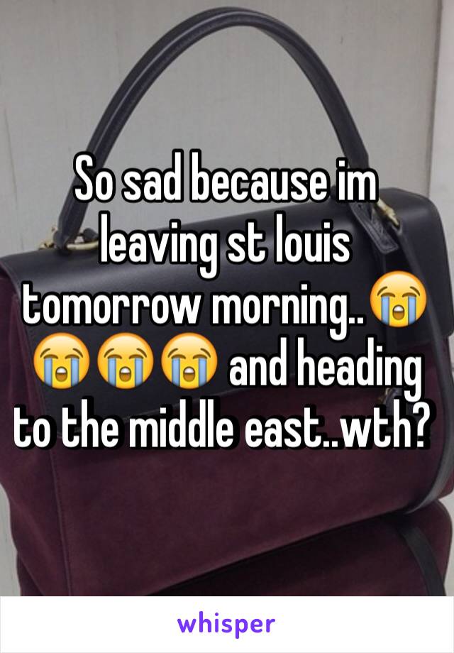 So sad because im leaving st louis tomorrow morning..😭😭😭😭 and heading to the middle east..wth? 