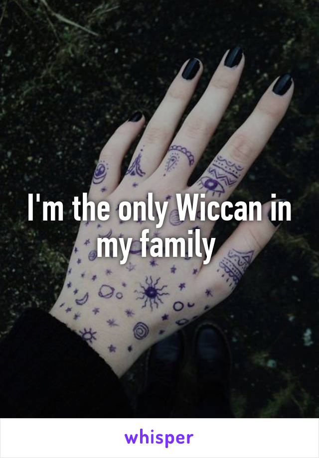 I'm the only Wiccan in my family 