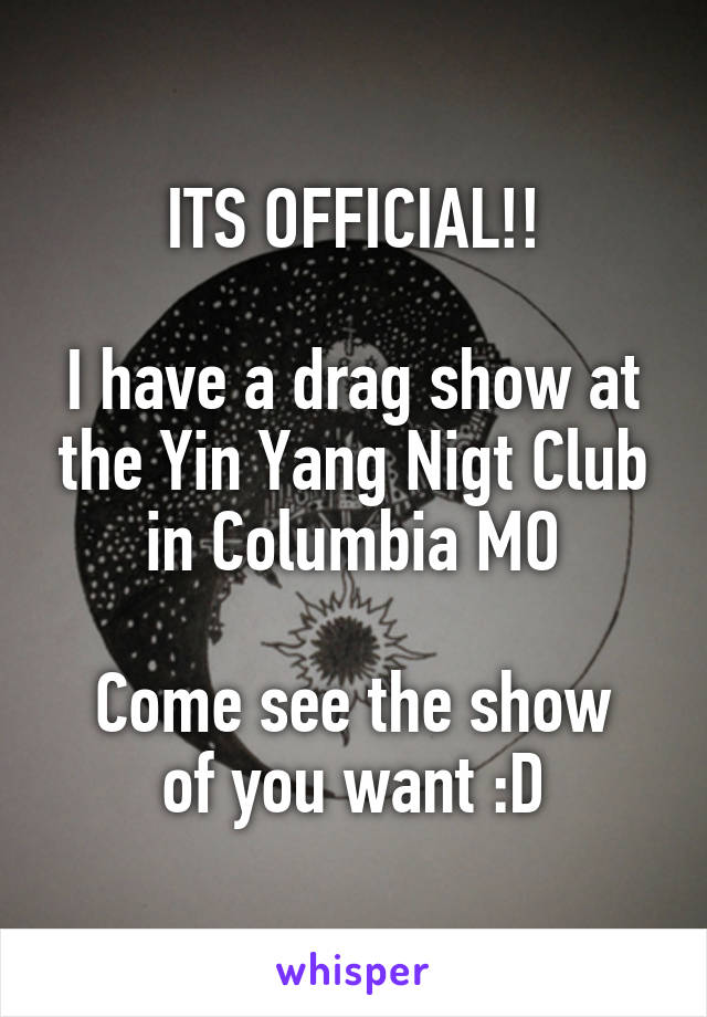 ITS OFFICIAL!!

I have a drag show at the Yin Yang Nigt Club in Columbia MO

Come see the show of you want :D