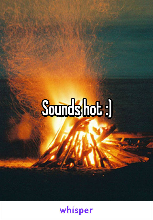 Sounds hot :)