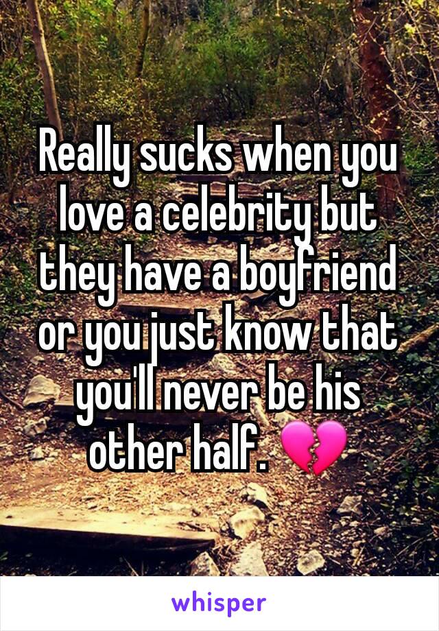 Really sucks when you love a celebrity but they have a boyfriend or you just know that you'll never be his other half. 💔