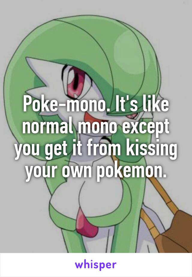 Poke-mono. It's like normal mono except you get it from kissing your own pokemon.