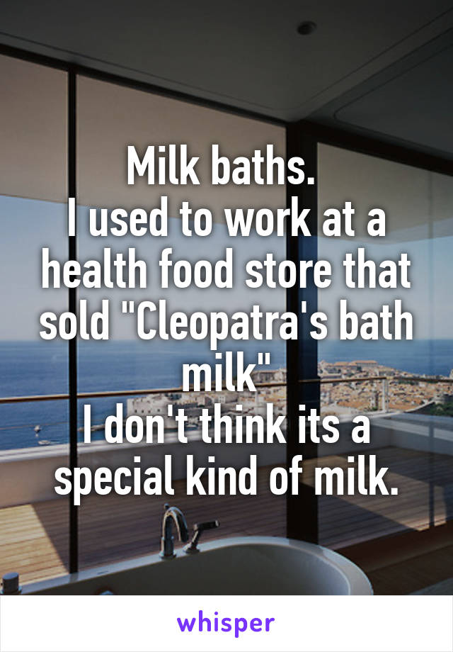 Milk baths. 
I used to work at a health food store that sold "Cleopatra's bath milk"
I don't think its a special kind of milk.