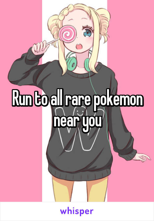 Run to all rare pokemon near you