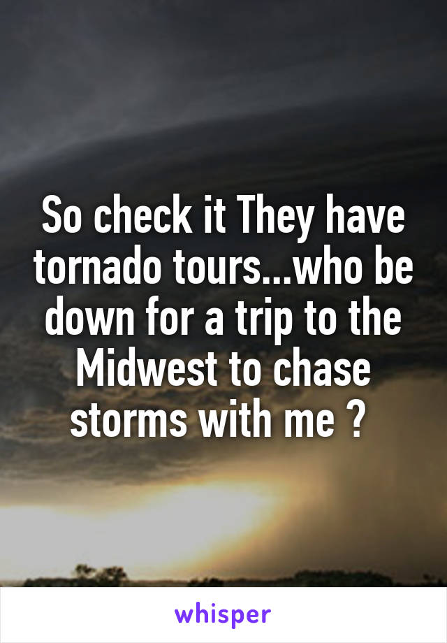 So check it They have tornado tours...who be down for a trip to the Midwest to chase storms with me ? 