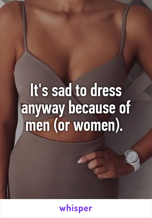 It's sad to dress anyway because of men (or women). 