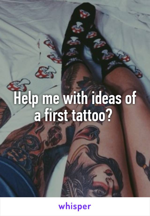 Help me with ideas of a first tattoo? 