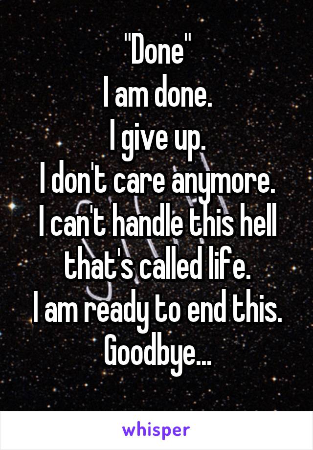 "Done"
I am done.
I give up.
I don't care anymore.
I can't handle this hell that's called life.
I am ready to end this.
Goodbye...
