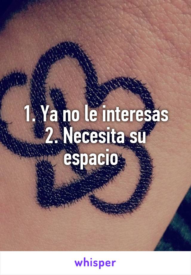 1. Ya no le interesas
2. Necesita su espacio  