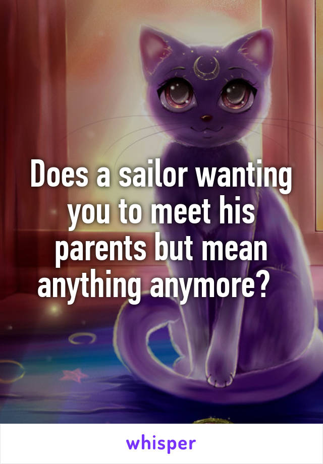 Does a sailor wanting you to meet his parents but mean anything anymore?  