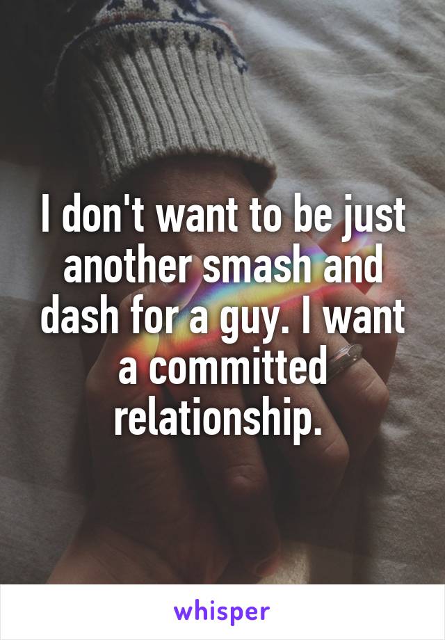 I don't want to be just another smash and dash for a guy. I want a committed relationship. 