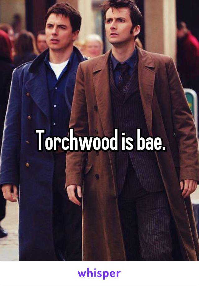 Torchwood is bae.