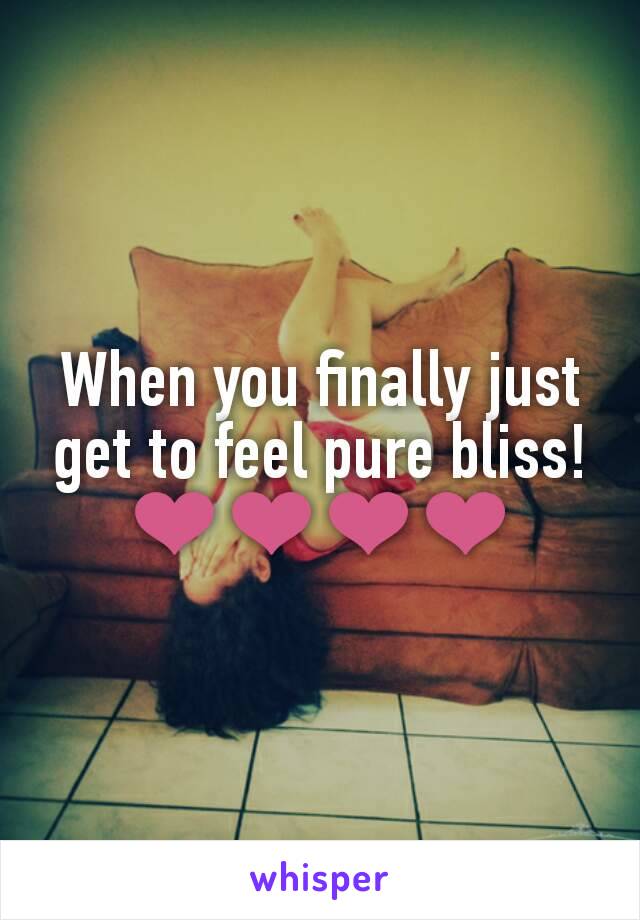 When you finally just get to feel pure bliss! ❤❤❤❤