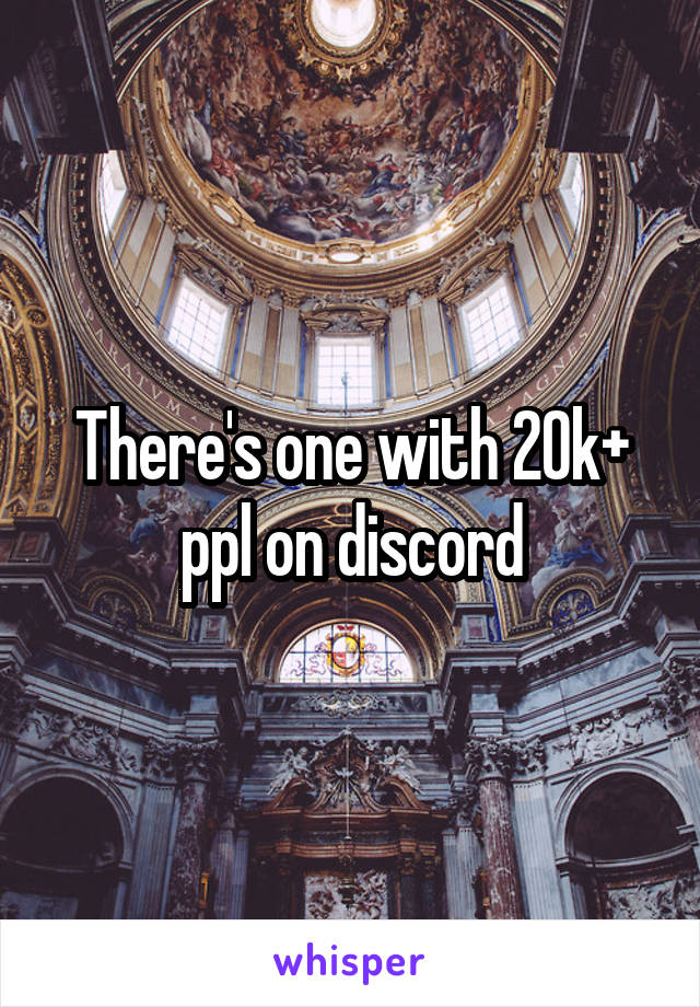 There's one with 20k+ ppl on discord