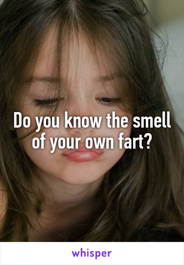 Do you know the smell of your own fart?