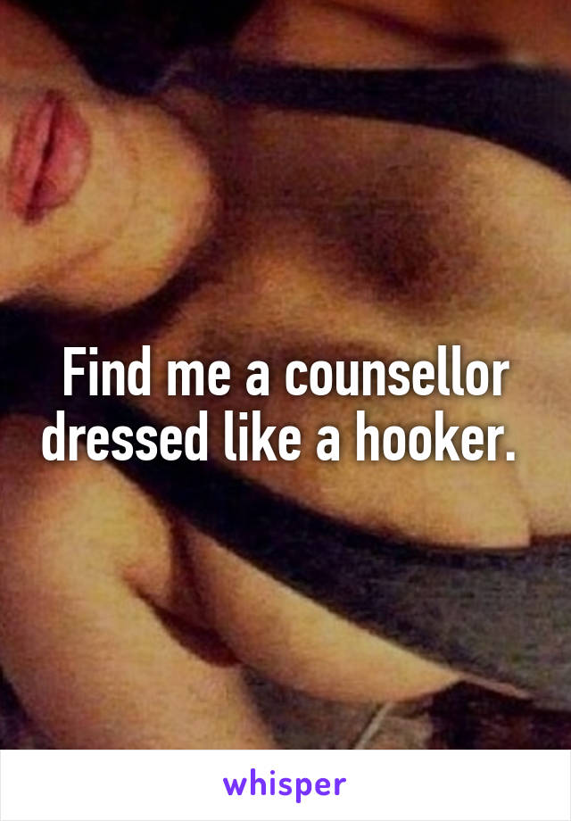 Find me a counsellor dressed like a hooker. 