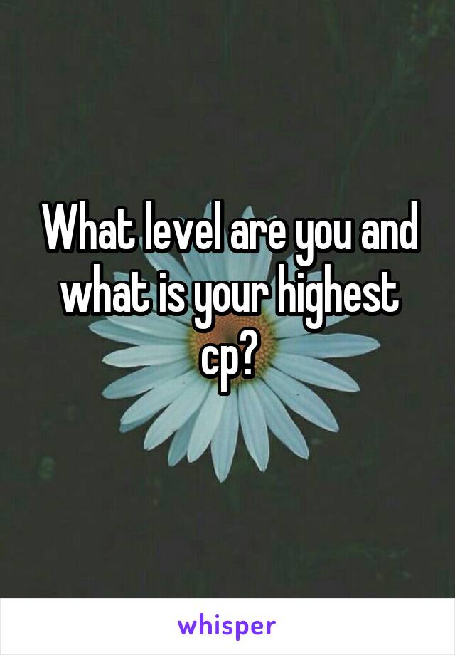 What level are you and what is your highest cp?
