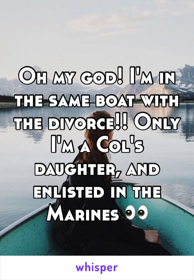 Oh my god! I'm in the same boat with the divorce!! Only I'm a Col's daughter, and enlisted in the Marines 👀