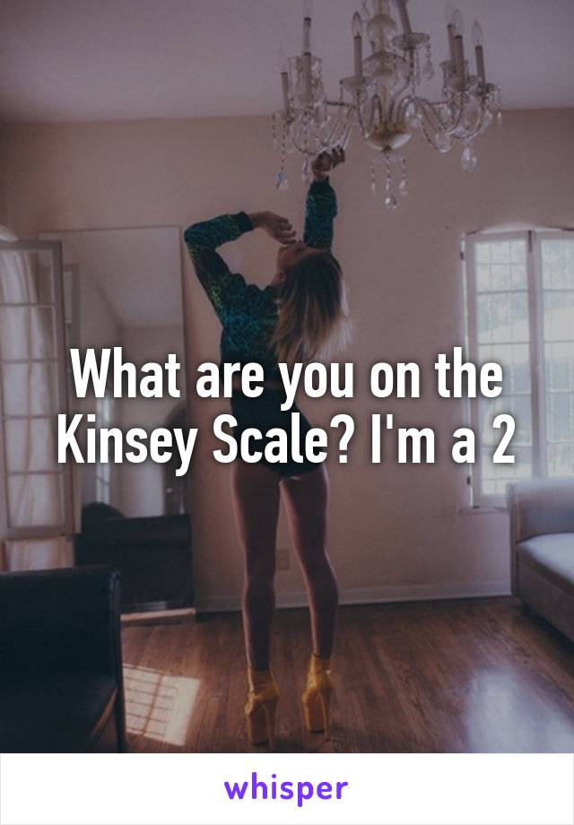 What are you on the Kinsey Scale? I'm a 2