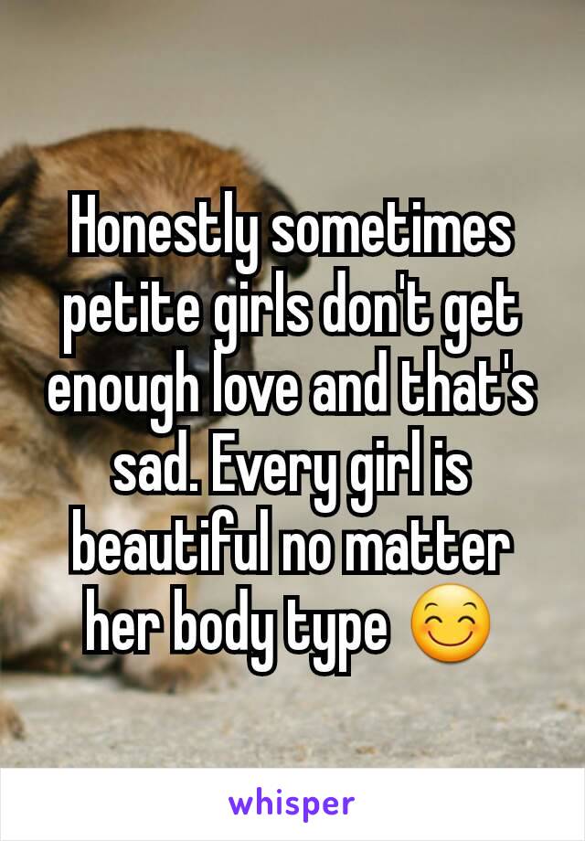 Honestly sometimes petite girls don't get enough love and that's sad. Every girl is beautiful no matter her body type 😊