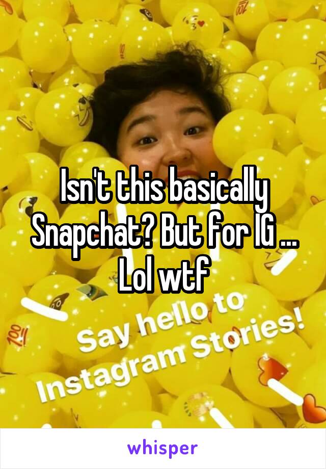 Isn't this basically Snapchat? But for IG ...
Lol wtf