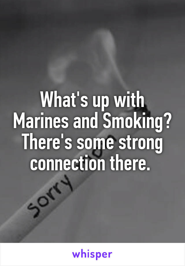 What's up with Marines and Smoking? There's some strong connection there. 