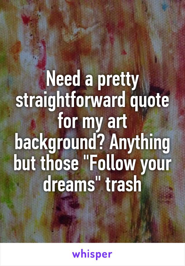 Need a pretty straightforward quote for my art background? Anything but those "Follow your dreams" trash