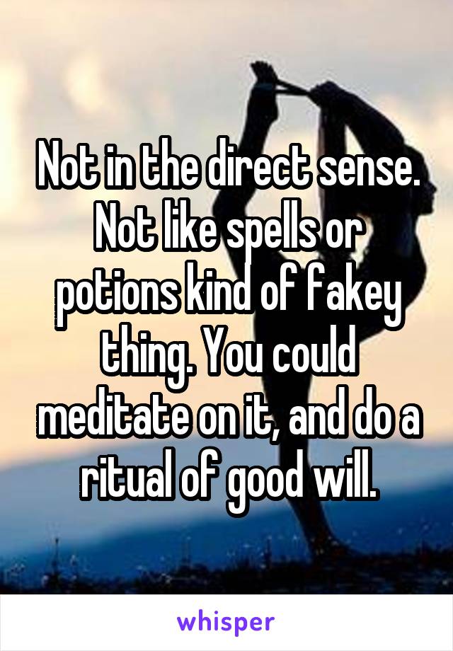 Not in the direct sense. Not like spells or potions kind of fakey thing. You could meditate on it, and do a ritual of good will.