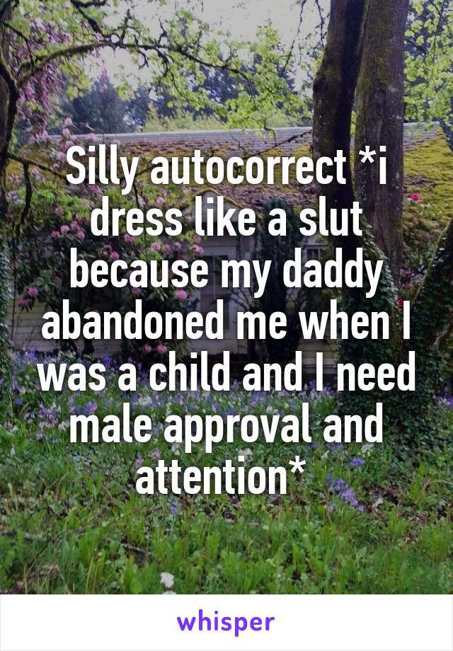 Silly autocorrect *i dress like a slut because my daddy abandoned me when I was a child and I need male approval and attention* 