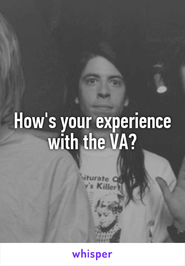 How's your experience with the VA?