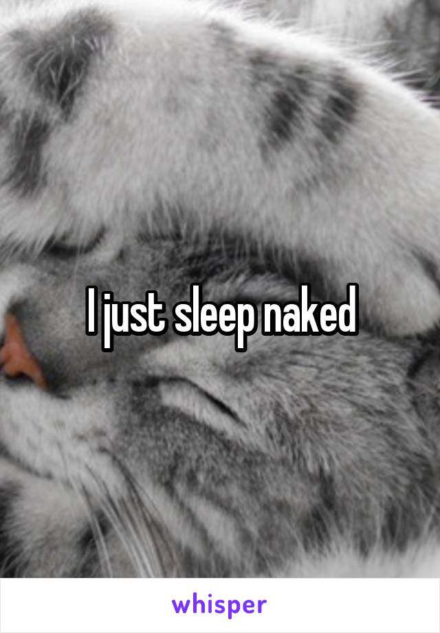 I just sleep naked