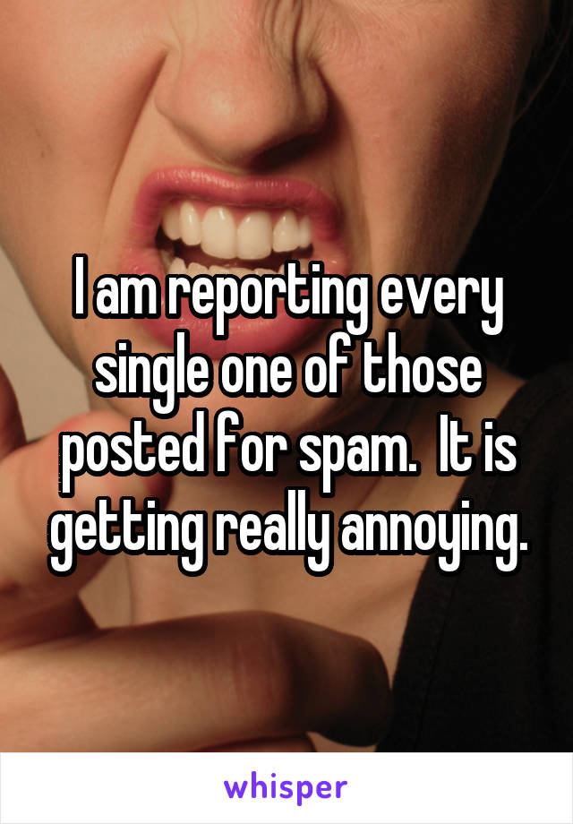 I am reporting every single one of those posted for spam.  It is getting really annoying.