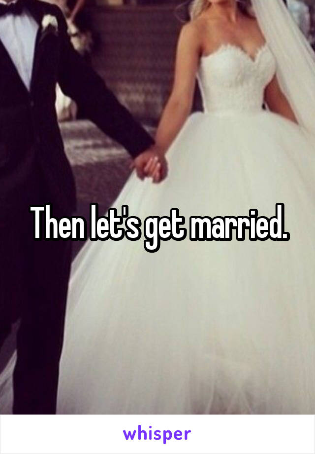 Then let's get married.