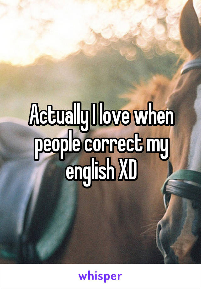 Actually I love when people correct my english XD