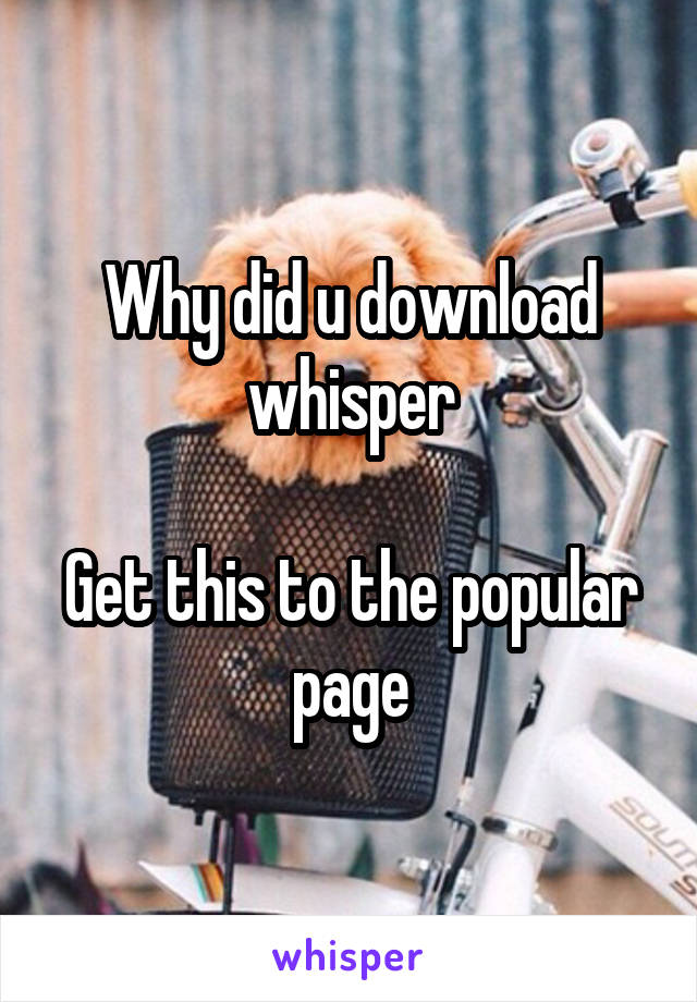 Why did u download whisper

Get this to the popular page