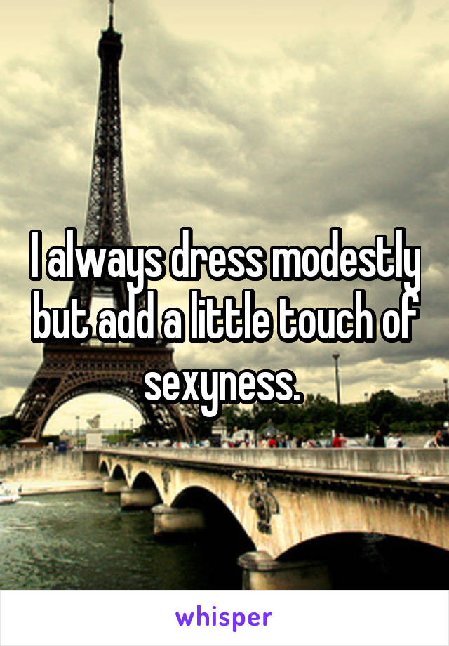 I always dress modestly but add a little touch of sexyness. 