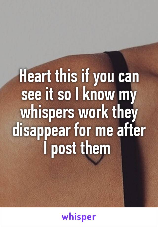 Heart this if you can see it so I know my whispers work they disappear for me after I post them 