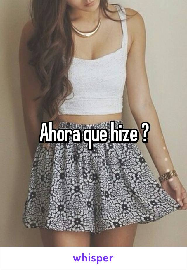 Ahora que hize ?