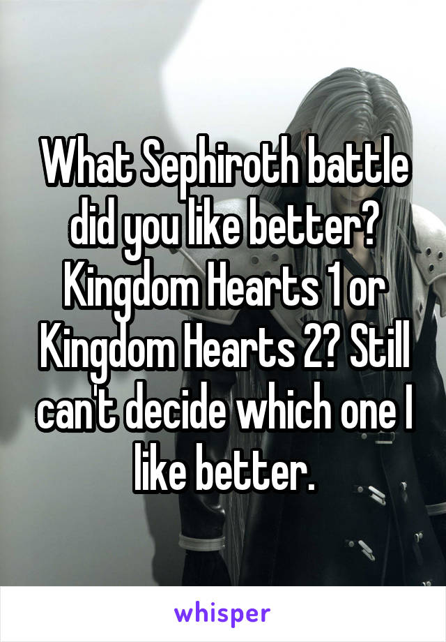 What Sephiroth battle did you like better? Kingdom Hearts 1 or Kingdom Hearts 2? Still can't decide which one I like better.