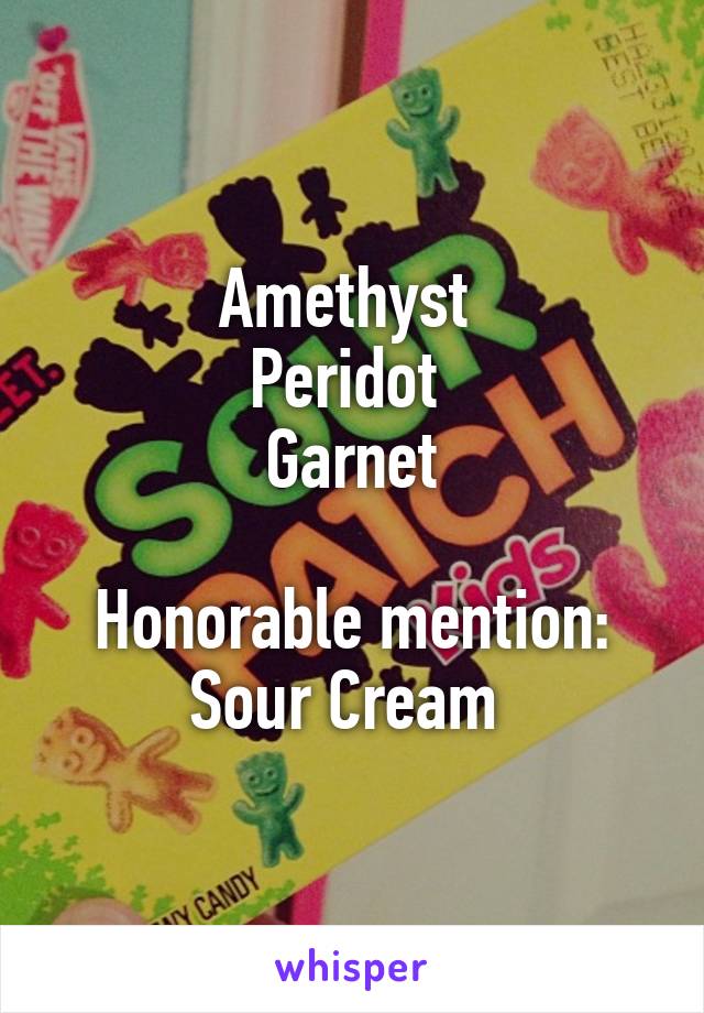 Amethyst 
Peridot 
Garnet

Honorable mention: Sour Cream 