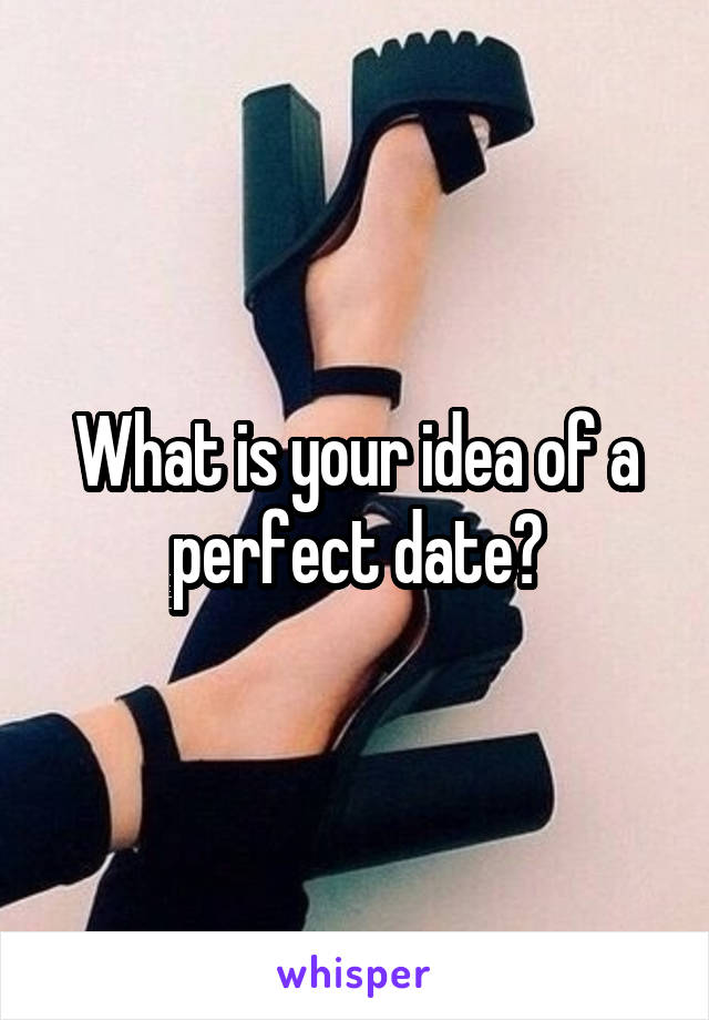 What is your idea of a perfect date?