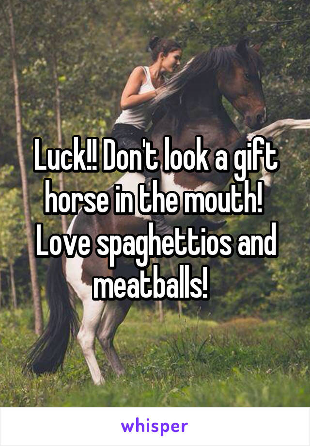 Luck!! Don't look a gift horse in the mouth!  Love spaghettios and meatballs!  