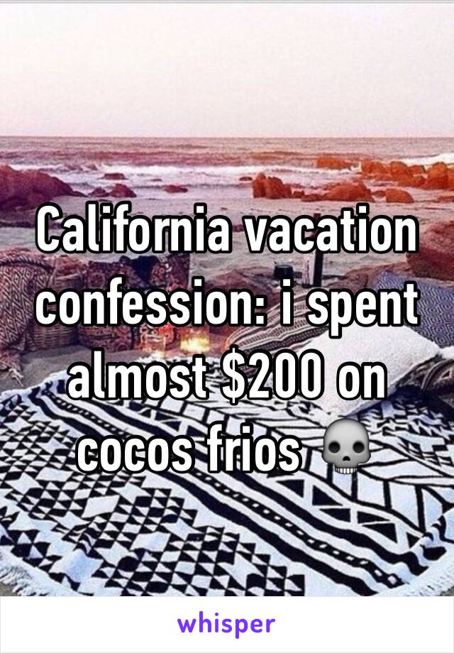 California vacation confession: i spent almost $200 on cocos frios 💀 