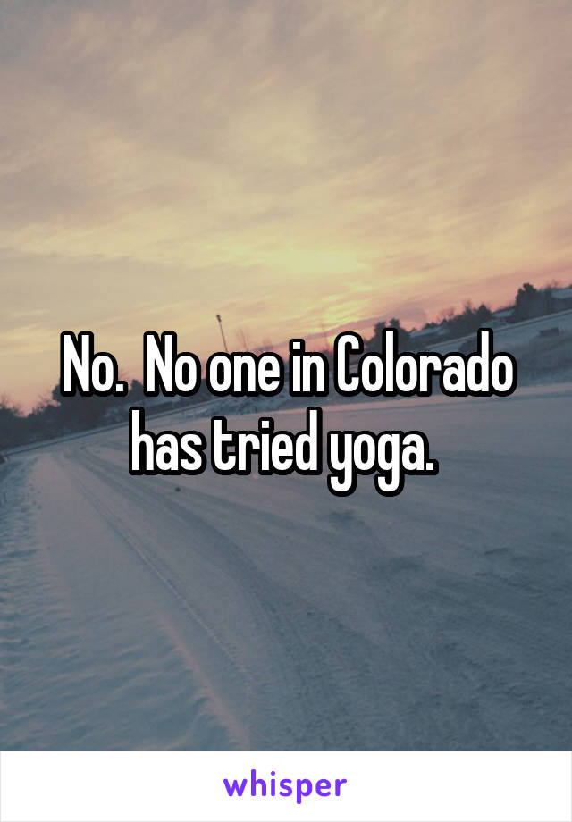 No.  No one in Colorado has tried yoga. 