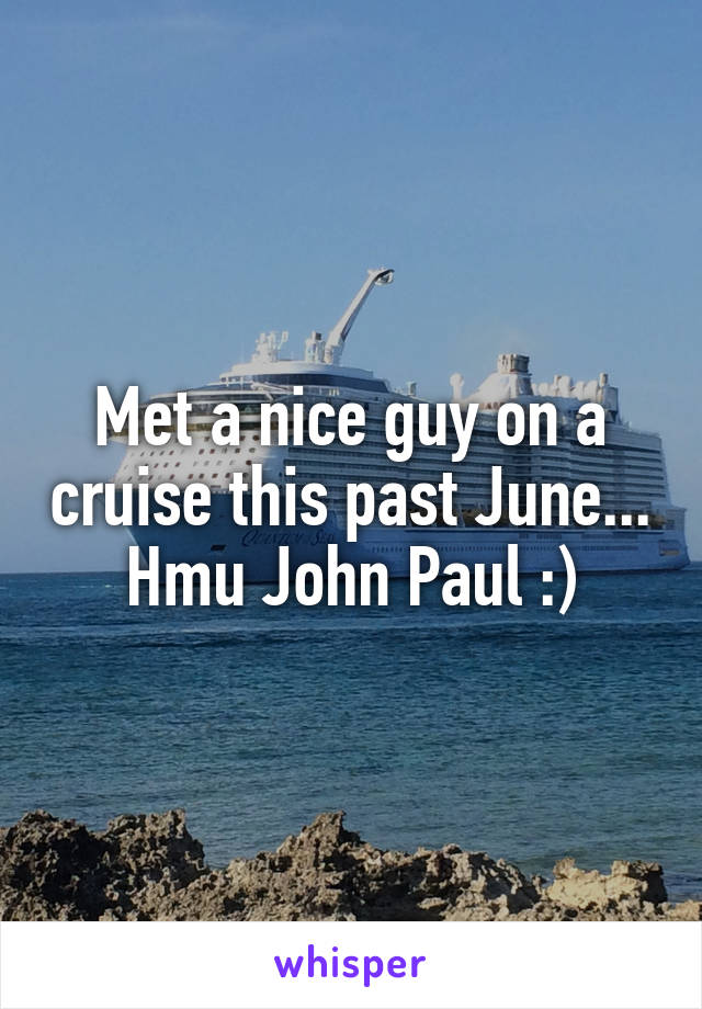 Met a nice guy on a cruise this past June... Hmu John Paul :)