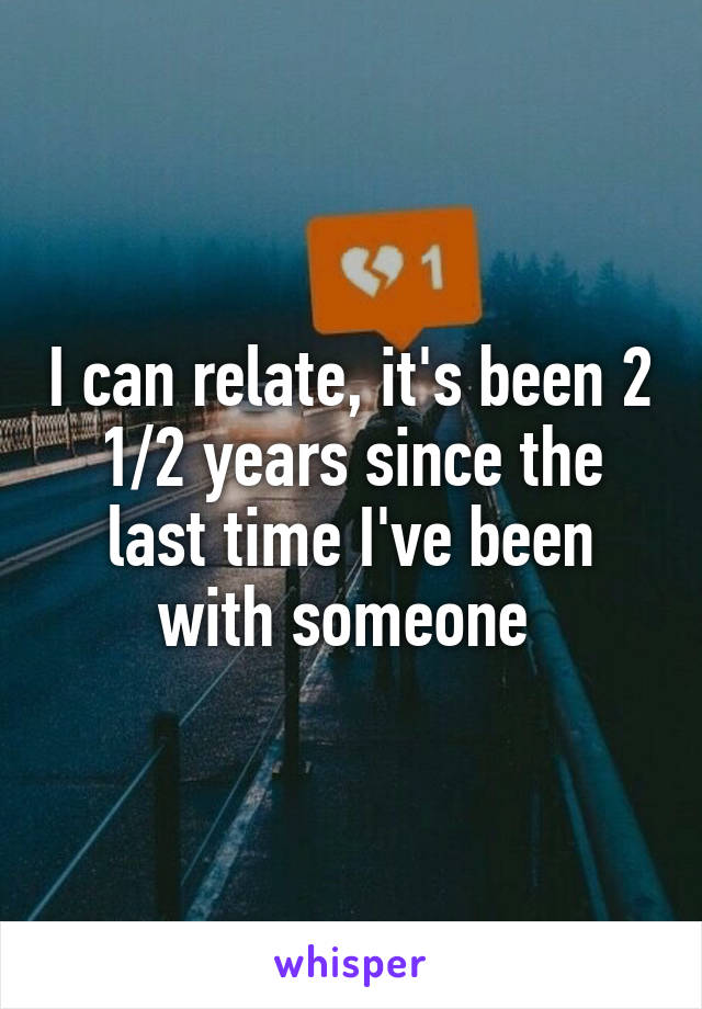 I can relate, it's been 2 1/2 years since the last time I've been with someone 