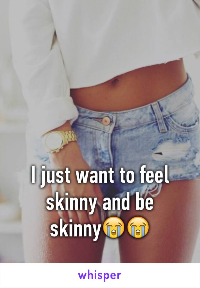 I just want to feel skinny and be skinny😭😭