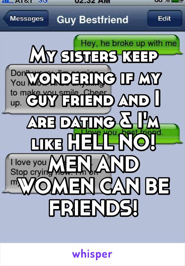 My sisters keep wondering if my guy friend and I are dating & I'm like HELL NO! MEN AND WOMEN CAN BE FRIENDS!