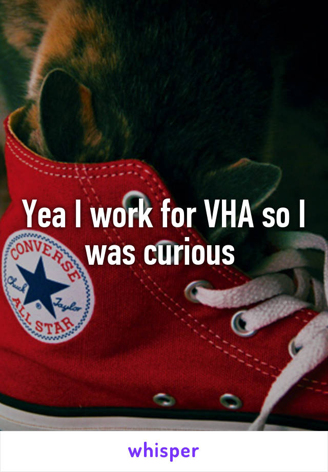 Yea I work for VHA so I was curious 