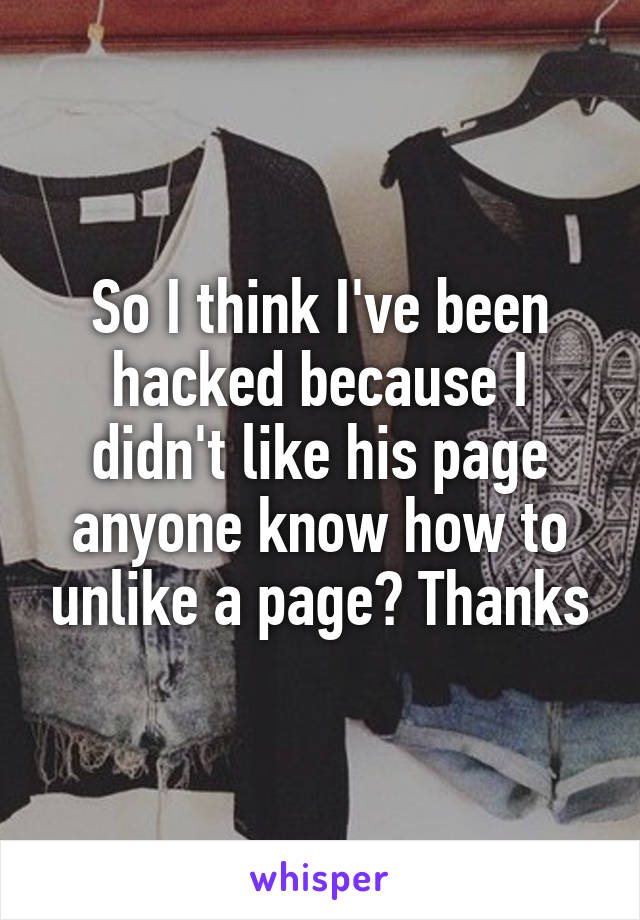 So I think I've been hacked because I didn't like his page anyone know how to unlike a page? Thanks